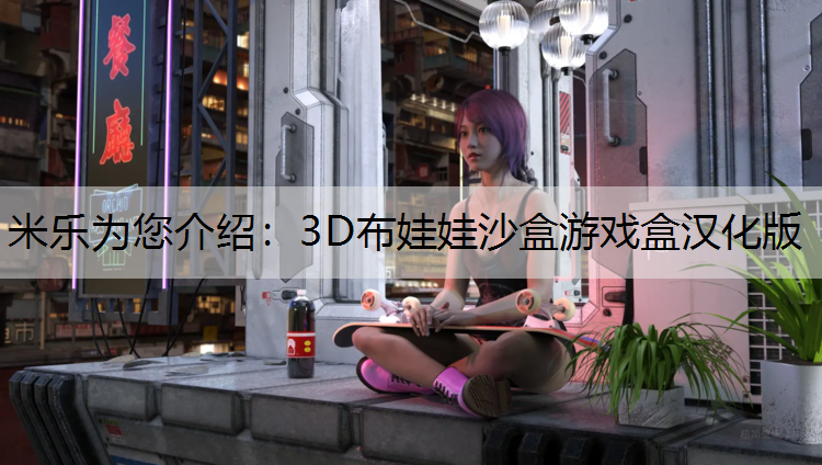 米乐为您介绍：3D布娃娃沙盒游戏盒汉化版